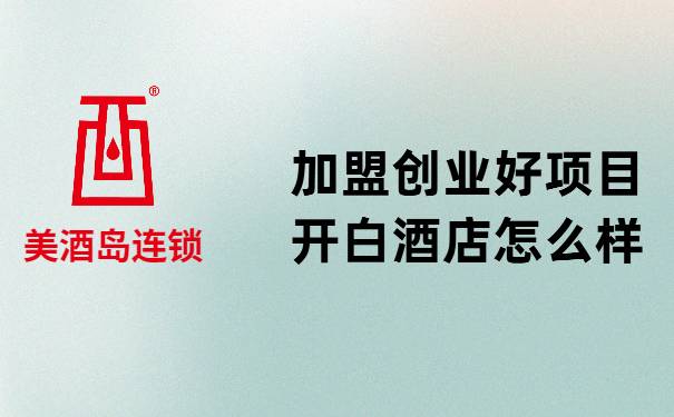 加盟创业好项目开白酒店""