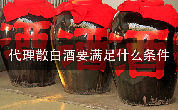 代理散白酒要满足什么条件