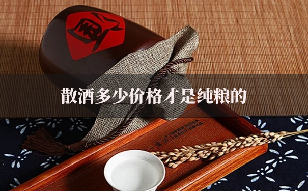 散酒多少价格才是纯粮的