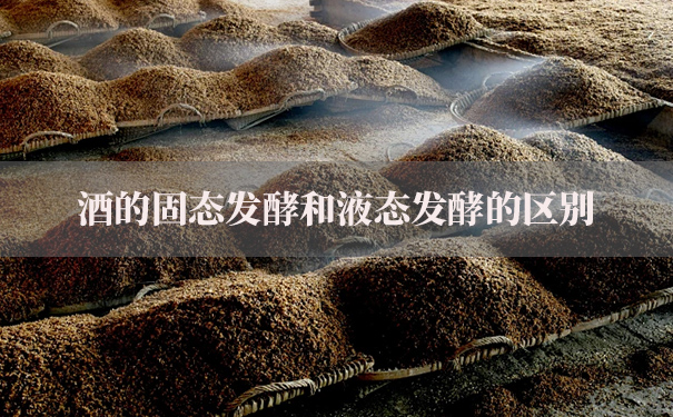 酒的固态发酵和液态发酵的区别