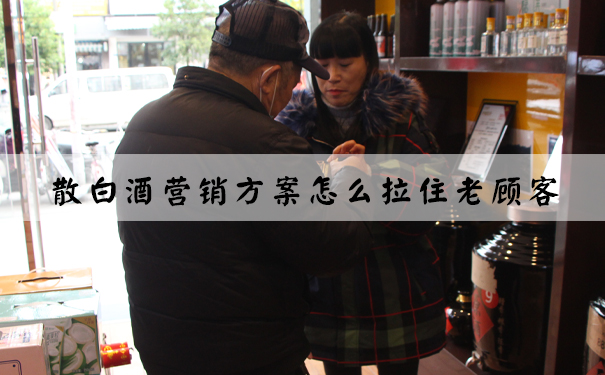 散白酒营销方案怎么拉住老顾客