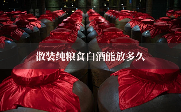 散装纯粮食白酒能放多久