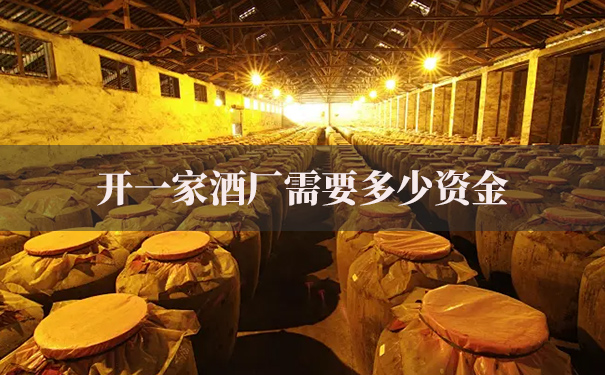 开一家酒厂需要多少资金