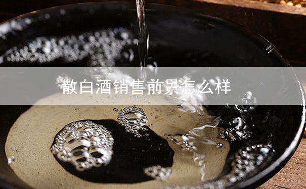 散白酒销售前景怎么样