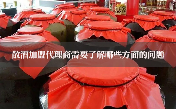 散酒加盟代理商需要了解哪些方面的问题