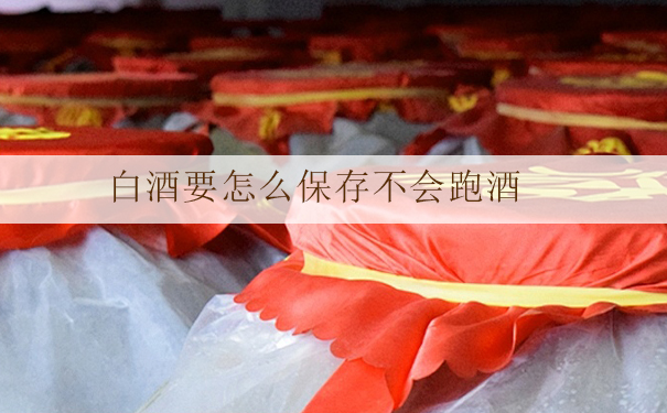白酒要怎么保存不会跑酒