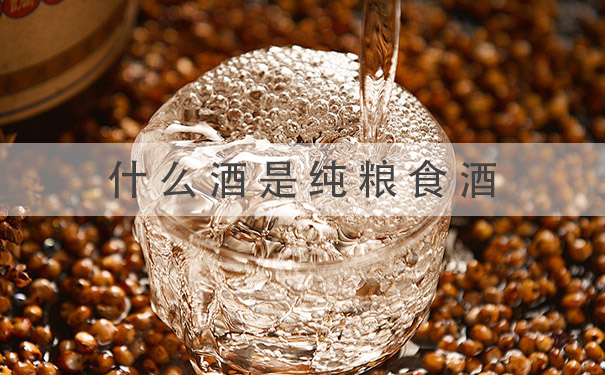 什么酒是纯粮食酒