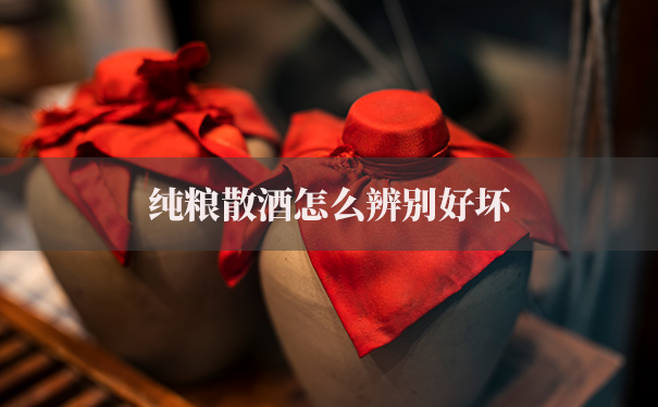 纯粮散酒怎么辨别好坏