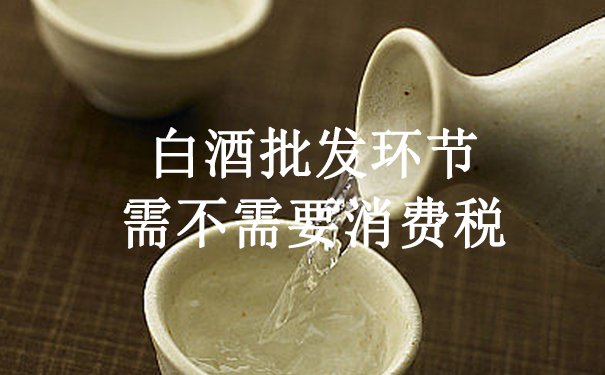 白酒批发环节需不需要消费税