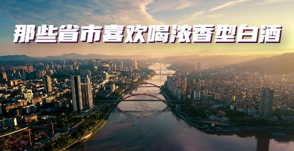 哪些省市喜欢喝浓香型白酒
