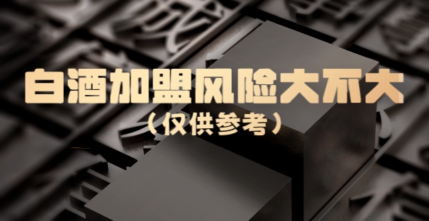 白酒加盟风险大不大(仅供参考)