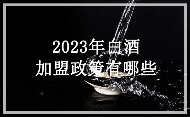 2023年散酒加盟政策有哪些