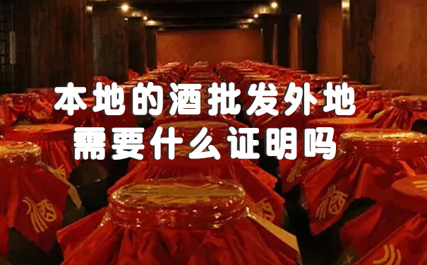本地的酒批发外地需要什么证明吗