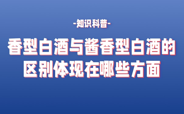 清香型白酒与酱香型白酒的区别体现在哪些方面