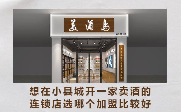 想在小县城开一家卖酒的连锁店选哪个加盟比较好 