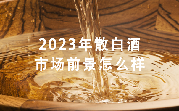 2023年散白酒市场前景怎么样