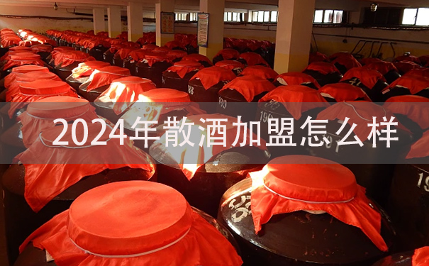 2024年加盟散酒开店怎么样