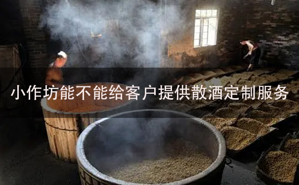 小作坊能不能给客户提供散酒定制服务