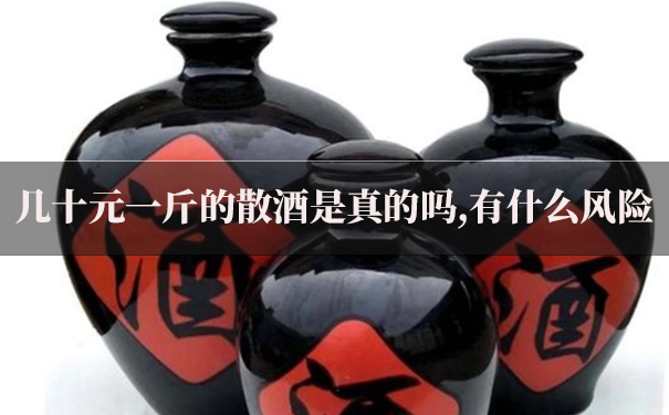 几十元一斤的散酒是真的吗,有什么风险