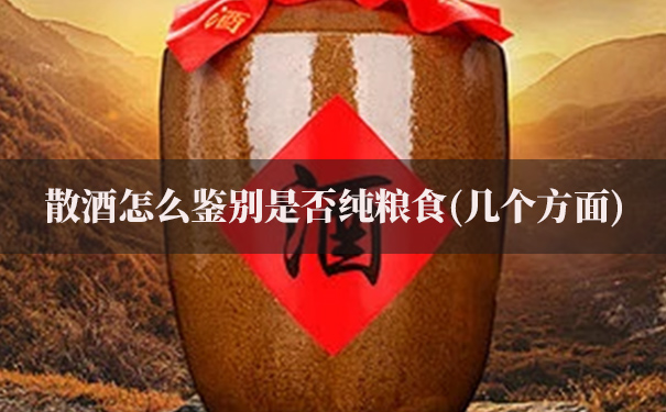 散酒怎么鉴别是否纯粮食(几个方面)