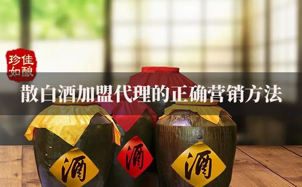 散白酒加盟代理的正确营销方法