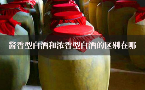 酱香型白酒和浓香型白酒的区别在哪