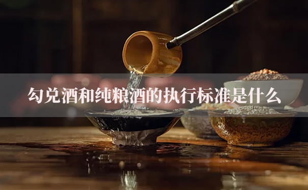 勾兑酒和纯粮酒的执行标准是什么