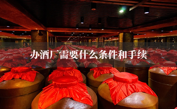 办酒厂需要什么条件和手续