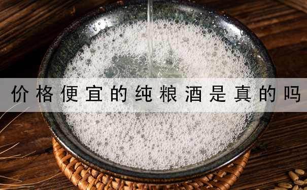 价格便宜的纯粮酒是真的吗