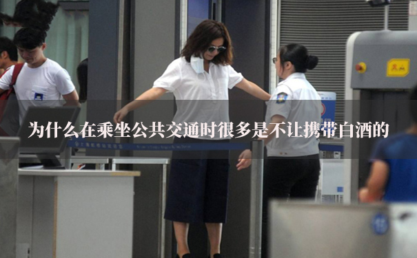 为什么在乘坐公共交通时很多是不让携带白酒的