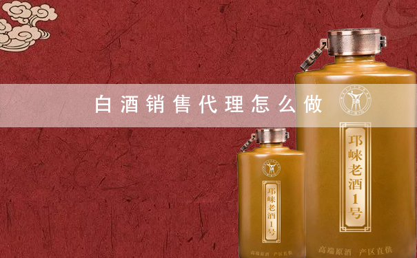 白酒销售代理怎么做