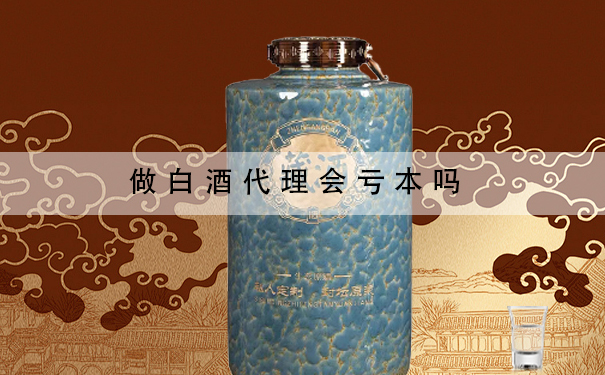 做白酒代理会亏本吗