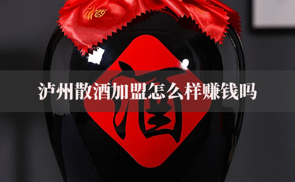 泸州做散酒加盟怎么样赚钱吗