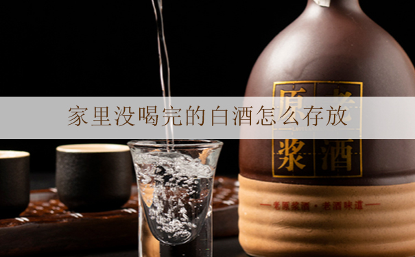 家里没喝完的白酒怎么存放