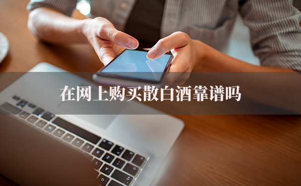 在网上购买散白酒靠谱吗