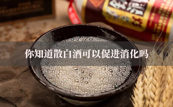 你知道散白酒可以促进消化吗