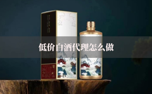 低价白酒代理怎么做