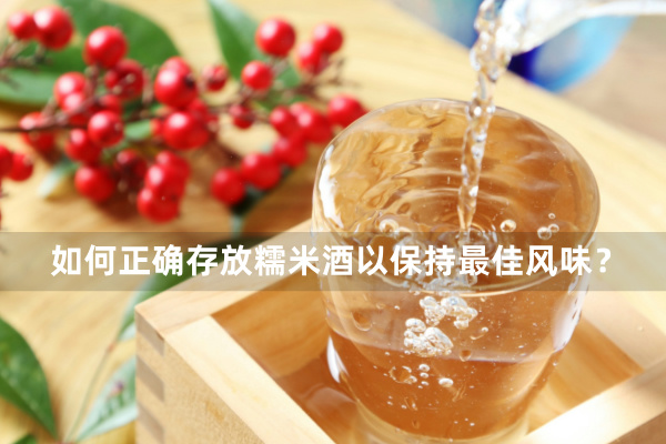 如何正确存放糯米酒以保持最佳风味？