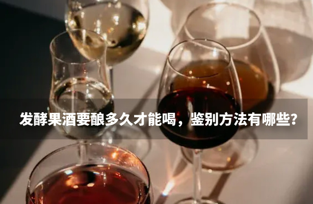 发酵果酒要酿多久才能喝，鉴别方法有哪些？