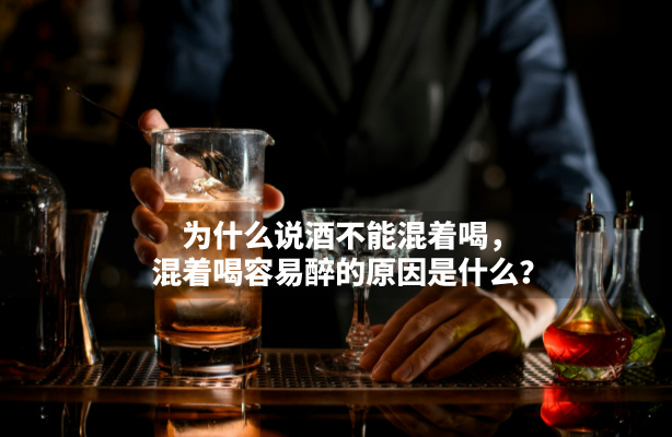 为什么说酒不能混着喝，混着喝容易醉的原因是什么？
