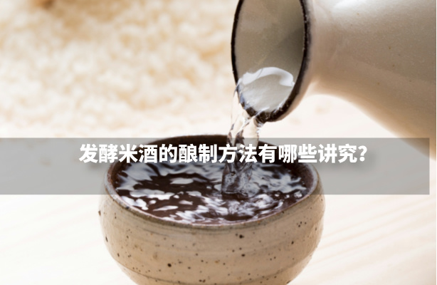 发酵米酒的酿制方法有哪些讲究？